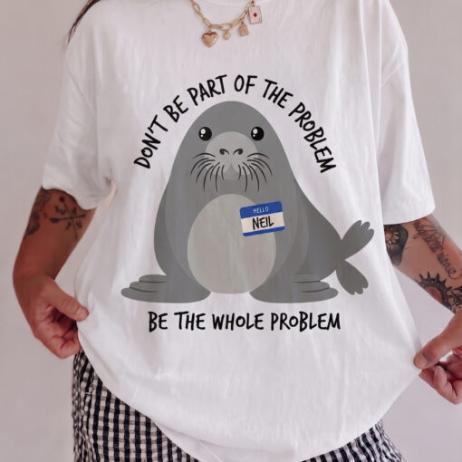 Don't Be Part of The Problem Shirt, Funny Neil The Seal Tshirt